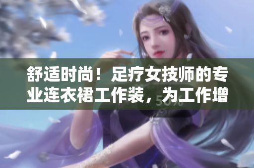 舒適時(shí)尚！足療女技師的專業(yè)連衣裙工作裝，為工作增添亮麗風(fēng)采