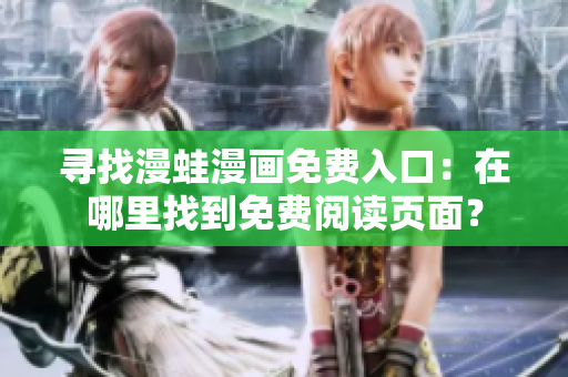 尋找漫蛙漫畫免費(fèi)入口：在哪里找到免費(fèi)閱讀頁(yè)面？