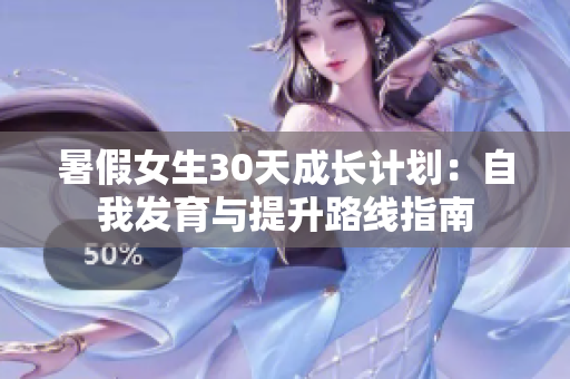 暑假女生30天成長(zhǎng)計(jì)劃：自我發(fā)育與提升路線指南