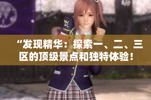 “發(fā)現(xiàn)精華：探索一、二、三區(qū)的頂級(jí)景點(diǎn)和獨(dú)特體驗(yàn)！”