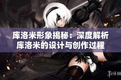 庫洛米形象揭秘：深度解析庫洛米的設(shè)計(jì)與創(chuàng)作過程