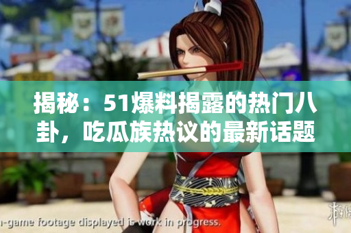 揭秘：51爆料揭露的熱門八卦，吃瓜族熱議的最新話題