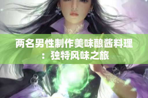 兩名男性制作美味釀醬料理：獨特風(fēng)味之旅