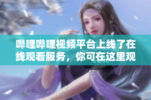 嗶哩嗶哩視頻平臺上線了在線觀看服務(wù)，你可在這里觀看最新熱門視頻