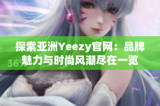 探索亞洲Yeezy官網(wǎng)：品牌魅力與時尚風(fēng)潮盡在一覽