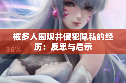 被多人圍觀并侵犯隱私的經(jīng)歷：反思與啟示