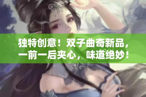 獨(dú)特創(chuàng)意！雙子曲奇新品，一前一后夾心，味道絕妙！