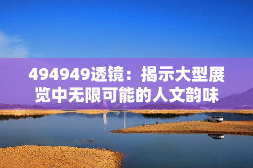 494949透鏡：揭示大型展覽中無限可能的人文韻味