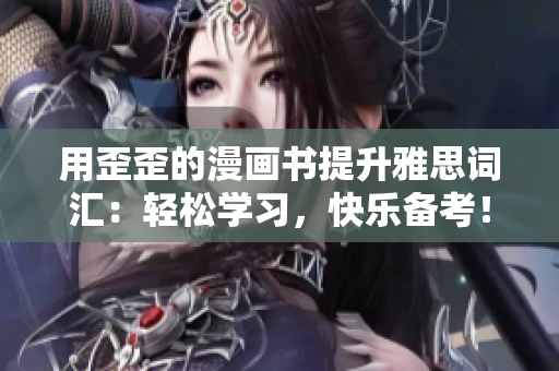 用歪歪的漫畫書提升雅思詞匯：輕松學(xué)習(xí)，快樂備考！