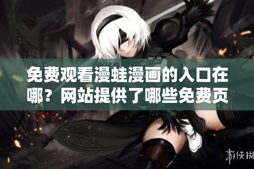 免費(fèi)觀看漫蛙漫畫的入口在哪？網(wǎng)站提供了哪些免費(fèi)頁(yè)面？