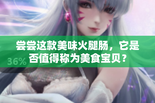 嘗嘗這款美味火腿腸，它是否值得稱為美食寶貝？