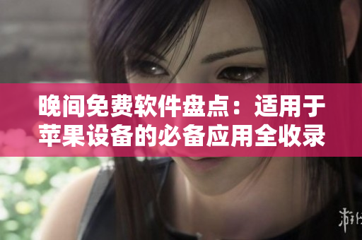 晚間免費(fèi)軟件盤點(diǎn)：適用于蘋果設(shè)備的必備應(yīng)用全收錄