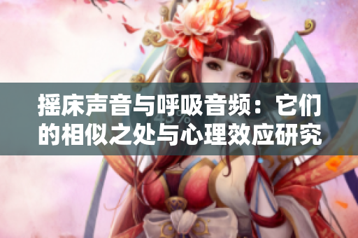 搖床聲音與呼吸音頻：它們的相似之處與心理效應(yīng)研究