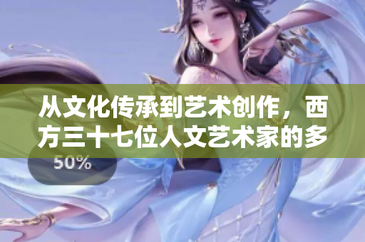 從文化傳承到藝術(shù)創(chuàng)作，西方三十七位人文藝術(shù)家的多彩人生之路探索