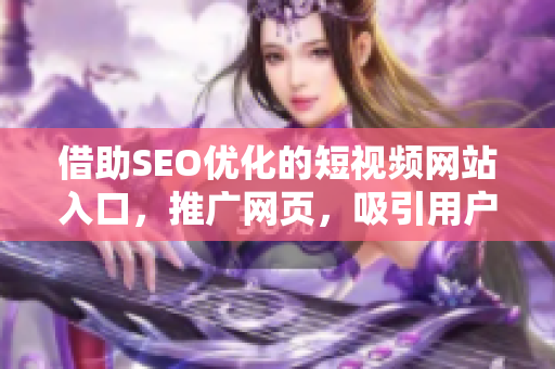 借助SEO優(yōu)化的短視頻網(wǎng)站入口，推廣網(wǎng)頁，吸引用戶
