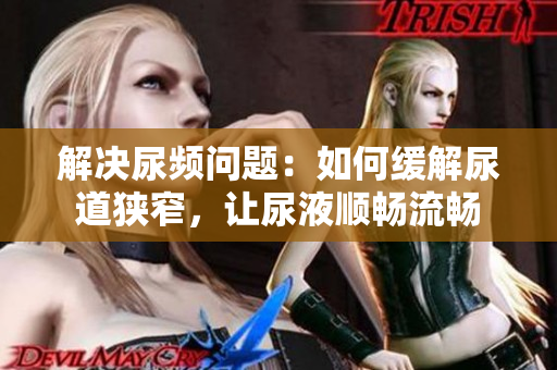 解決尿頻問(wèn)題：如何緩解尿道狹窄，讓尿液順暢流暢