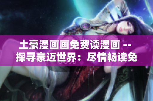 土豪漫畫畫免費讀漫畫 -- 探尋豪邁世界：盡情暢讀免費漫畫