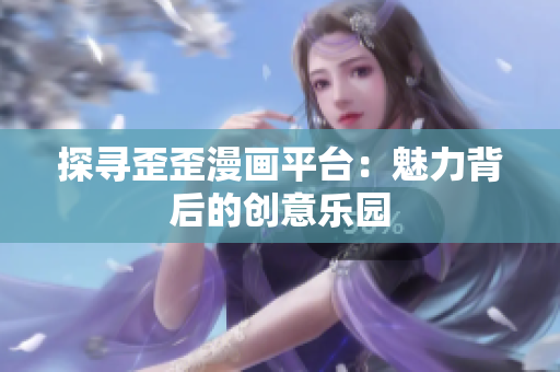 探尋歪歪漫畫平臺(tái)：魅力背后的創(chuàng)意樂園