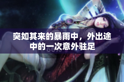 突如其來的暴雨中，外出途中的一次意外駐足
