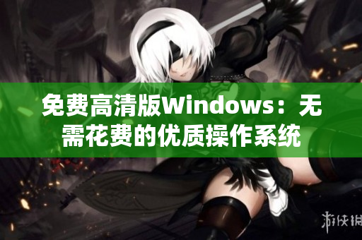 免費(fèi)高清版Windows：無需花費(fèi)的優(yōu)質(zhì)操作系統(tǒng)