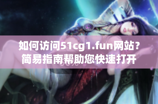 如何訪問51cg1.fun網(wǎng)站？簡易指南幫助您快速打開