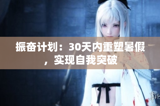 振奮計(jì)劃：30天內(nèi)重塑暑假，實(shí)現(xiàn)自我突破