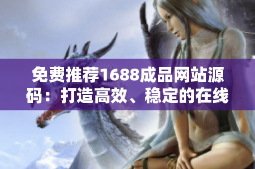 免費推薦1688成品網(wǎng)站源碼：打造高效、穩(wěn)定的在線商城平臺