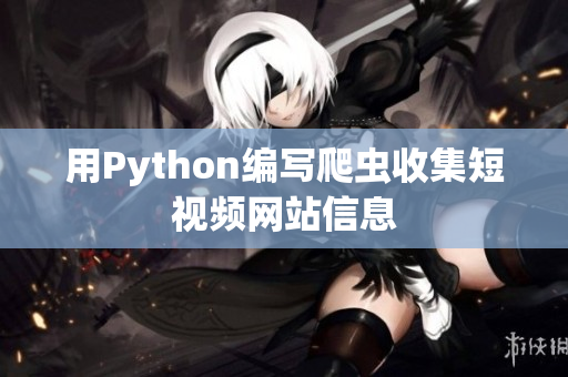 用Python編寫爬蟲收集短視頻網(wǎng)站信息