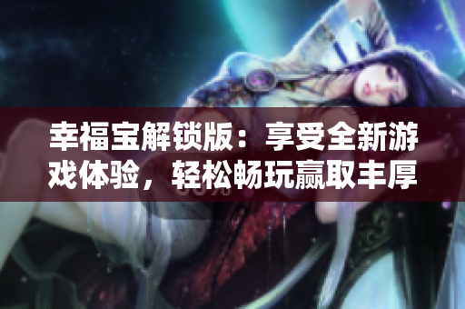 幸福寶解鎖版：享受全新游戲體驗(yàn)，輕松暢玩贏取豐厚獎(jiǎng)勵(lì)