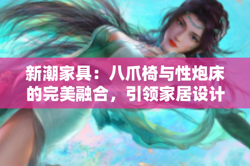 新潮家具：八爪椅與性炮床的完美融合，引領(lǐng)家居設(shè)計潮流