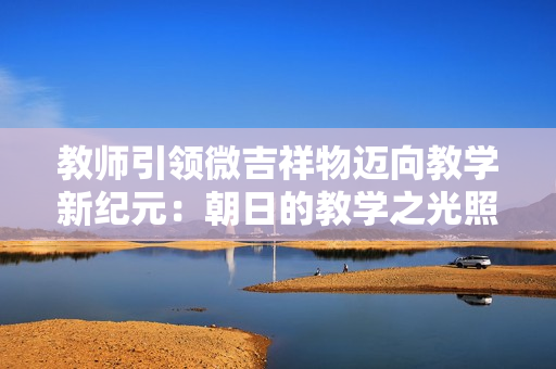 教師引領(lǐng)微吉祥物邁向教學(xué)新紀元：朝日的教學(xué)之光照耀未來