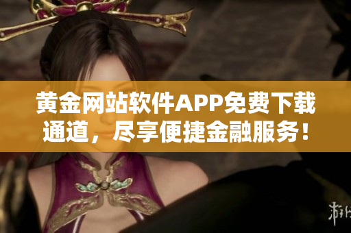 黃金網(wǎng)站軟件APP免費(fèi)下載通道，盡享便捷金融服務(wù)！