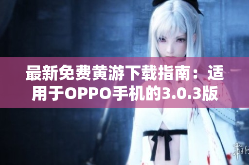 最新免費(fèi)黃游下載指南：適用于OPPO手機(jī)的3.0.3版本完全攻略