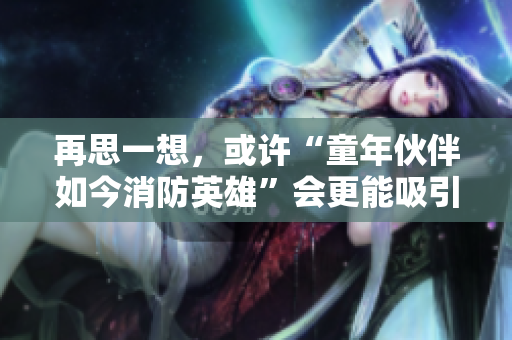 再思一想，或許“童年伙伴如今消防英雄”會更能吸引讀者的眼球。