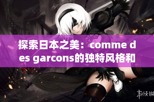 探索日本之美：comme des garcons的獨(dú)特風(fēng)格和文化靈感
