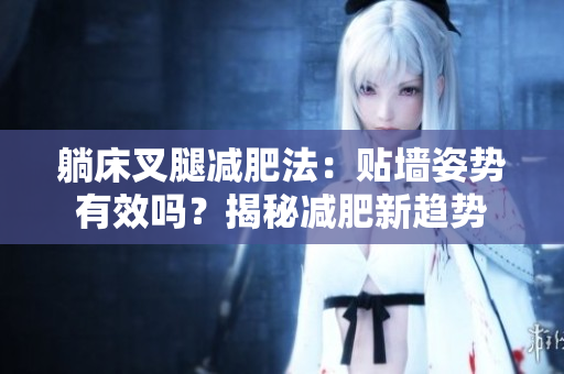 躺床叉腿減肥法：貼墻姿勢有效嗎？揭秘減肥新趨勢