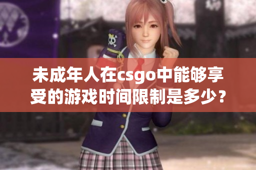 未成年人在csgo中能夠享受的游戲時(shí)間限制是多少？
