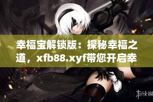 幸福寶解鎖版：探秘幸福之道，xfb88.xyf帶您開啟幸福新篇章