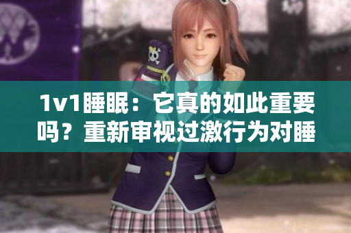1v1睡眠：它真的如此重要嗎？重新審視過激行為對睡眠的影響