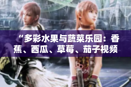 “多彩水果與蔬菜樂園：香蕉、西瓜、草莓、茄子視頻APP”