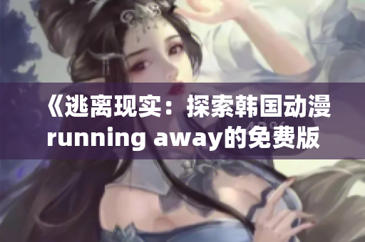 《逃離現(xiàn)實：探索韓國動漫running away的免費版》
