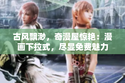 古風(fēng)飄渺，奇漫屋驚艷：漫畫下拉式，盡顯免費魅力