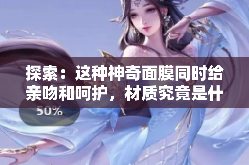 探索：這種神奇面膜同時(shí)給親吻和呵護(hù)，材質(zhì)究竟是什么？