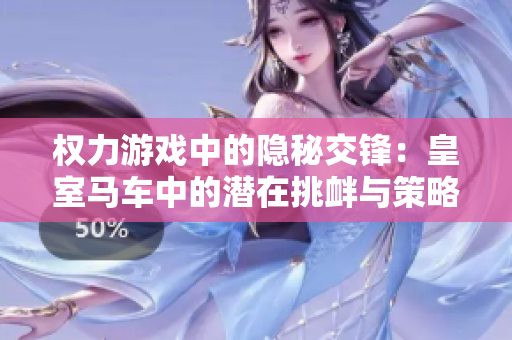 權(quán)力游戲中的隱秘交鋒：皇室馬車中的潛在挑釁與策略