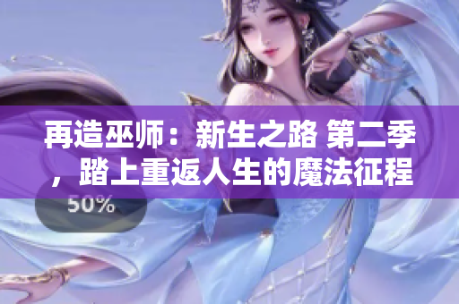 再造巫師：新生之路 第二季，踏上重返人生的魔法征程