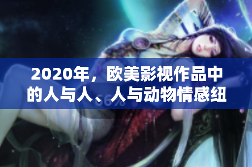 2020年，歐美影視作品中的人與人、人與動(dòng)物情感紐帶
