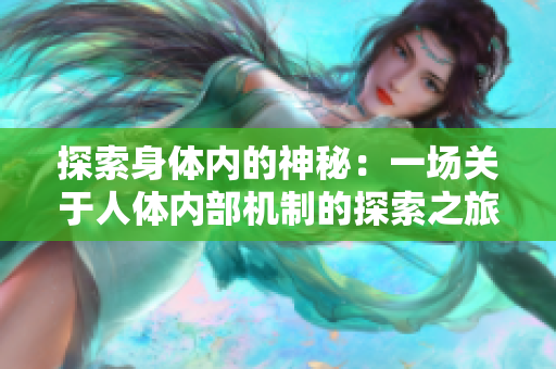 探索身體內(nèi)的神秘：一場關(guān)于人體內(nèi)部機制的探索之旅