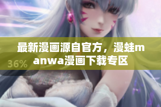 最新漫畫源自官方，漫蛙manwa漫畫下載專區(qū)