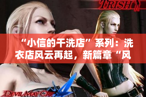 “小信的干洗店”系列：洗衣店風云再起，新篇章“風車”閃耀光芒
