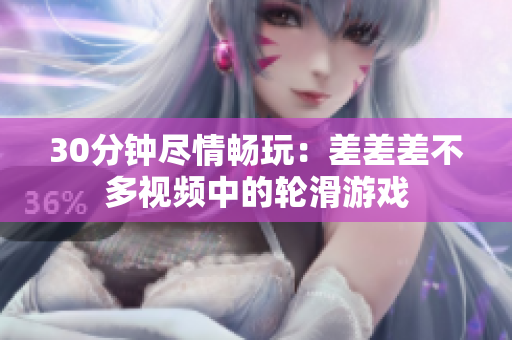 30分鐘盡情暢玩：差差差不多視頻中的輪滑游戲